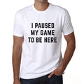 Graphic Unisex I Paused My Game to Be Here T-Shirt Funny Video Gamer Tee White Round Neck