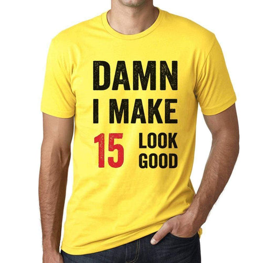 Damn I Make 15 Look Good Mens T-Shirt Yellow 15 Birthday Gift 00413 - Yellow / Xs - Casual