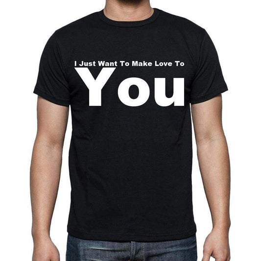 I Just Want To Make Love To You Mens Short Sleeve Round Neck T-Shirt - Casual